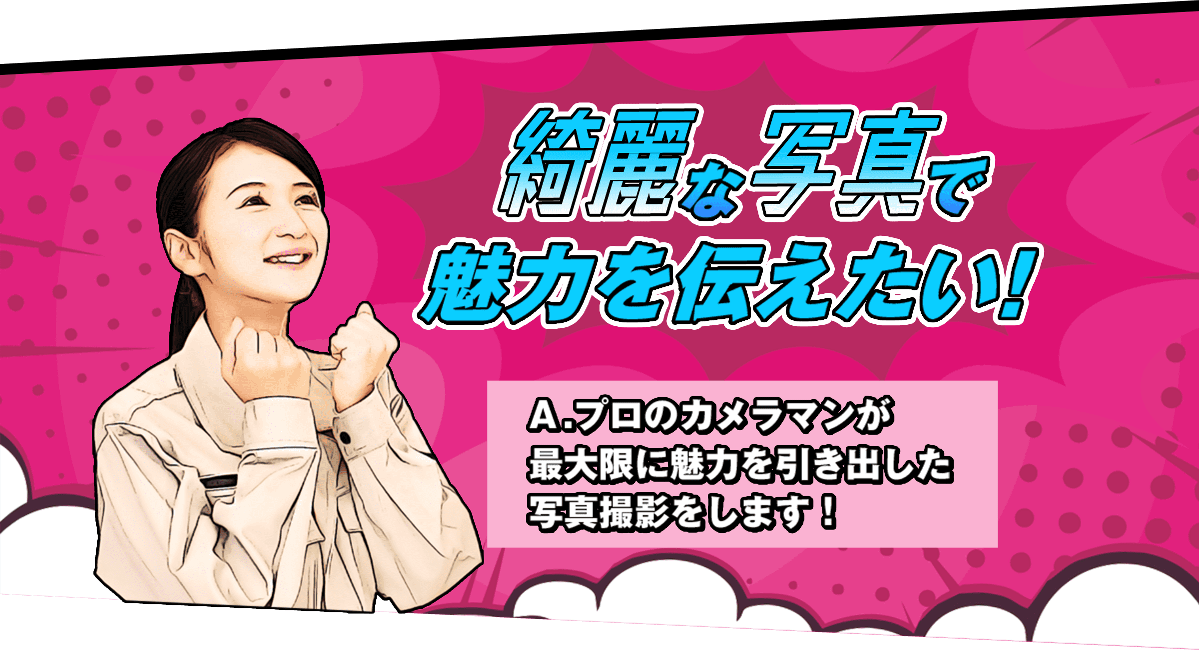 きれいな写真で魅力を伝えたい！ A.プロのカメラマンが最大限に魅力を引き出した写真撮影をします。